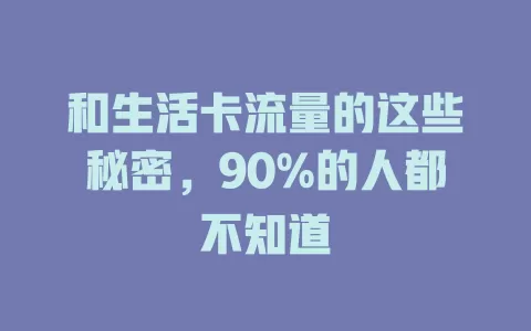 和生活卡流量的这些秘密，90%的人都不知道