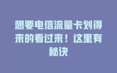 想要电信流量卡划得来的看过来！这里有秘诀