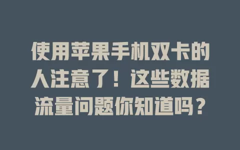 使用苹果手机双卡的人注意了！这些数据流量问题你知道吗？