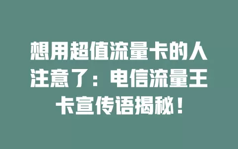 想用超值流量卡的人注意了：电信流量王卡宣传语揭秘！