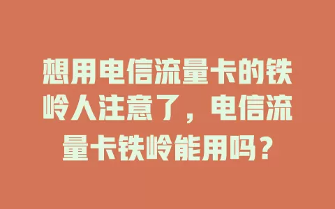想用电信流量卡的铁岭人注意了，电信流量卡铁岭能用吗？