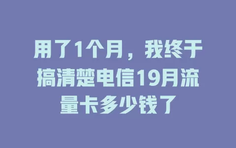 用了1个月，我终于搞清楚电信19月流量卡多少钱了