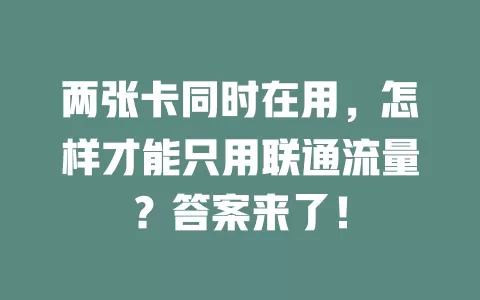 两张卡同时在用，怎样才能只用联通流量？答案来了！
