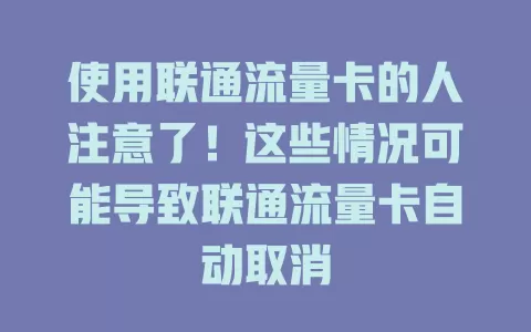 使用联通流量卡的人注意了！这些情况可能导致联通流量卡自动取消