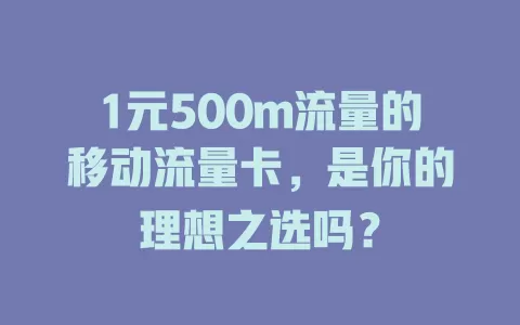 1元500m流量的移动流量卡，是你的理想之选吗？