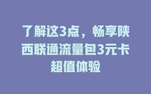 了解这3点，畅享陕西联通流量包3元卡超值体验