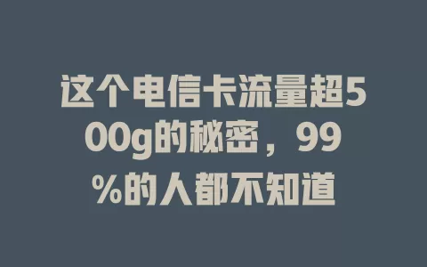 这个电信卡流量超500g的秘密，99%的人都不知道