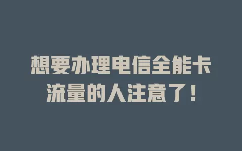 想要办理电信全能卡流量的人注意了！