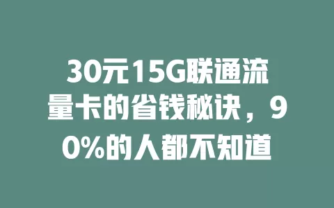 30元15G联通流量卡的省钱秘诀，90%的人都不知道