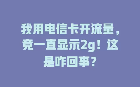 我用电信卡开流量，竟一直显示2g！这是咋回事？
