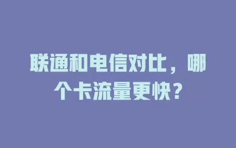 联通和电信对比，哪个卡流量更快？