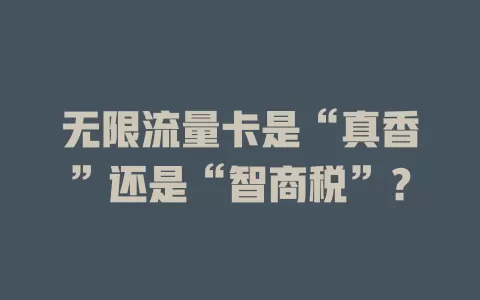 无限流量卡是“真香”还是“智商税”？