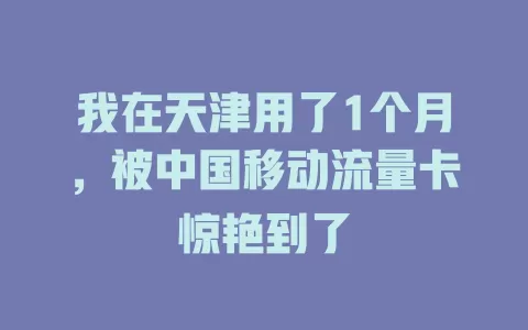 我在天津用了1个月，被中国移动流量卡惊艳到了