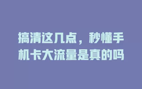 搞清这几点，秒懂手机卡大流量是真的吗