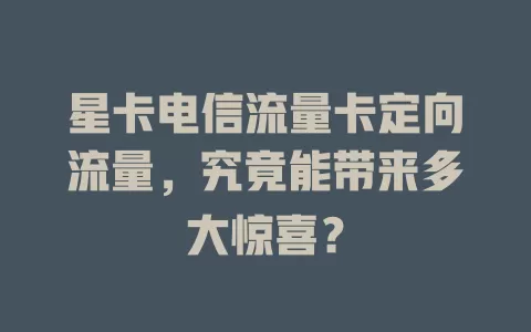 星卡电信流量卡定向流量，究竟能带来多大惊喜？