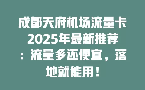 成都天府机场流量卡2025年最新推荐：流量多还便宜，落地就能用！