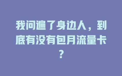我问遍了身边人，到底有没有包月流量卡？