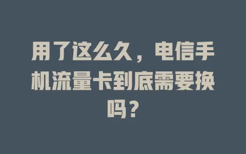 用了这么久，电信手机流量卡到底需要换吗？