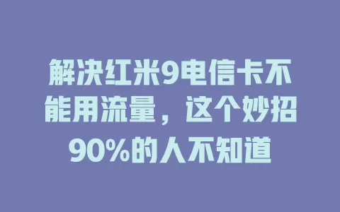 解决红米9电信卡不能用流量，这个妙招90%的人不知道