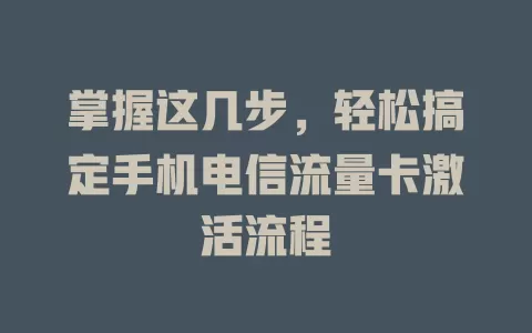 掌握这几步，轻松搞定手机电信流量卡激活流程