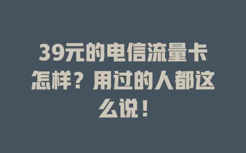 39元的电信流量卡怎样？用过的人都这么说！