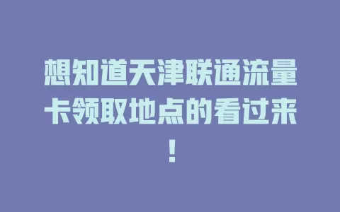 想知道天津联通流量卡领取地点的看过来！
