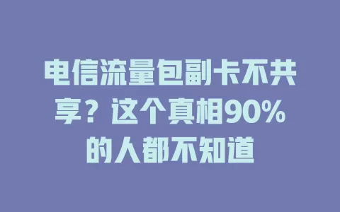 电信流量包副卡不共享？这个真相90%的人都不知道