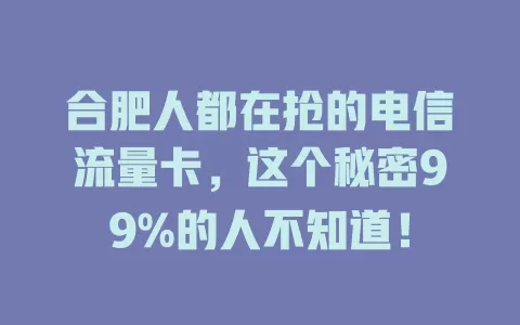 合肥人都在抢的电信流量卡，这个秘密99%的人不知道！
