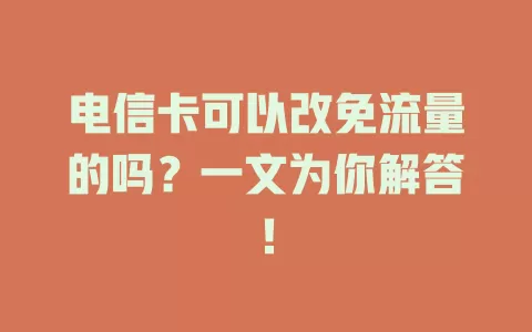 电信卡可以改免流量的吗？一文为你解答！