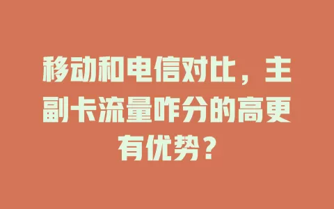 移动和电信对比，主副卡流量咋分的高更有优势？