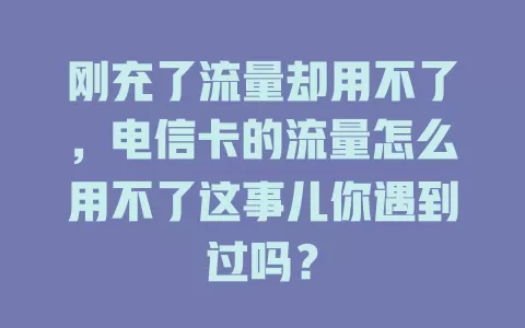 刚充了流量却用不了，电信卡的流量怎么用不了这事儿你遇到过吗？