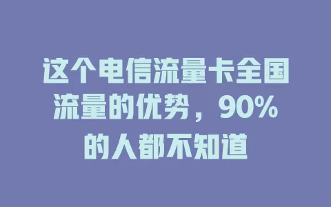 这个电信流量卡全国流量的优势，90%的人都不知道