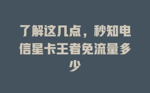 了解这几点，秒知电信星卡王者免流量多少