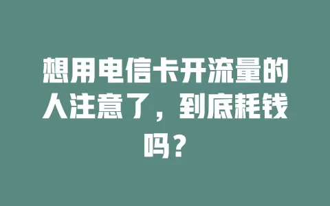 想用电信卡开流量的人注意了，到底耗钱吗？