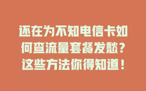 还在为不知电信卡如何查流量套餐发愁？这些方法你得知道！