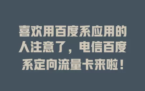 喜欢用百度系应用的人注意了，电信百度系定向流量卡来啦！