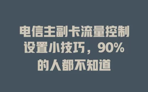 电信主副卡流量控制设置小技巧，90%的人都不知道