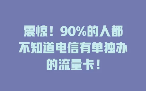 震惊！90%的人都不知道电信有单独办的流量卡！
