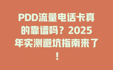 PDD流量电话卡真的靠谱吗？2025年实测避坑指南来了！