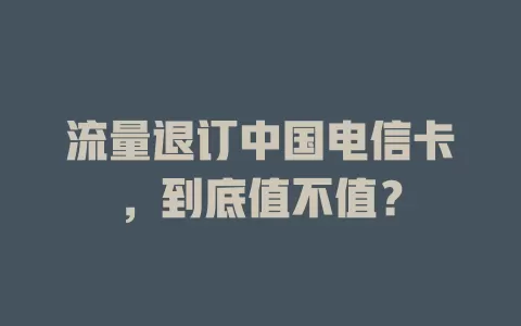 流量退订中国电信卡，到底值不值？