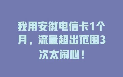 我用安徽电信卡1个月，流量超出范围3次太闹心！