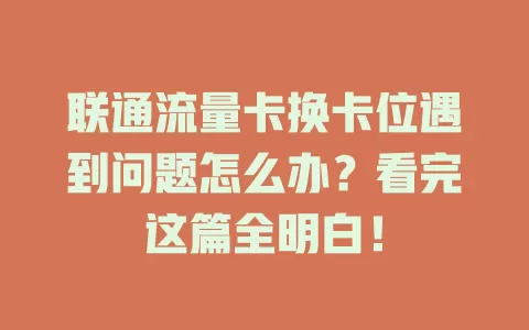 联通流量卡换卡位遇到问题怎么办？看完这篇全明白！