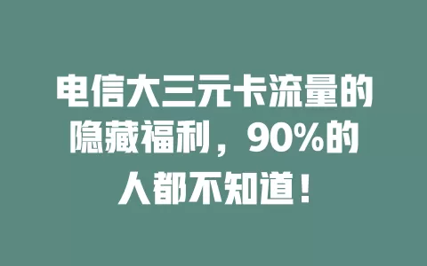电信大三元卡流量的隐藏福利，90%的人都不知道！