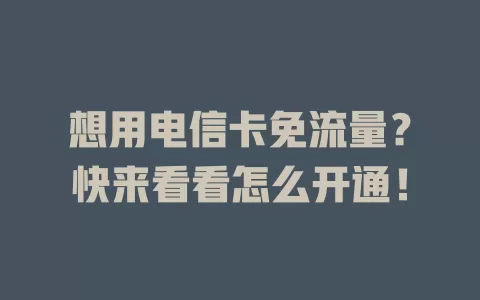 想用电信卡免流量？快来看看怎么开通！