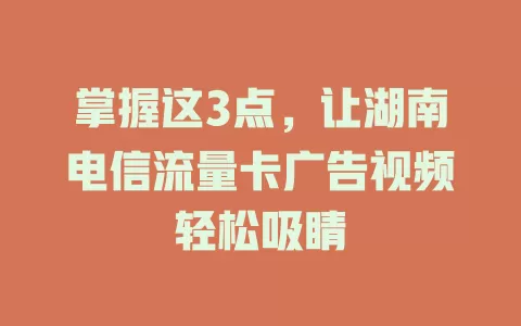掌握这3点，让湖南电信流量卡广告视频轻松吸睛