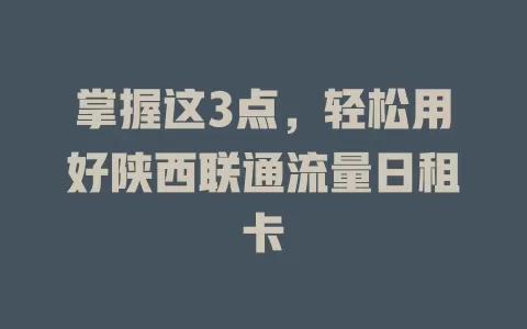 掌握这3点，轻松用好陕西联通流量日租卡
