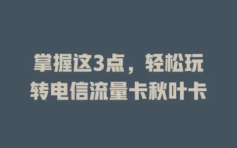掌握这3点，轻松玩转电信流量卡秋叶卡
