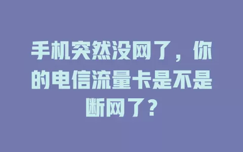 手机突然没网了，你的电信流量卡是不是断网了？