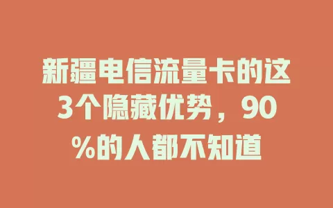 新疆电信流量卡的这3个隐藏优势，90%的人都不知道