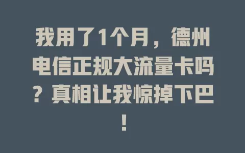 我用了1个月，德州电信正规大流量卡吗？真相让我惊掉下巴！